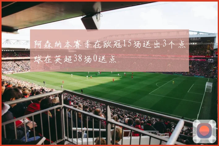 阿森纳本赛季在欧冠15场送出3个点球在英超38场0送点
