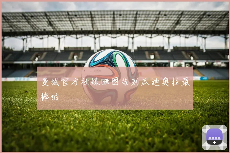 曼城官方社媒晒图告别瓜迪奥拉最棒的